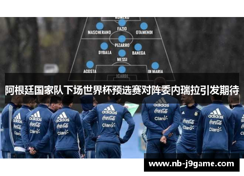 阿根廷国家队下场世界杯预选赛对阵委内瑞拉引发期待 阿根廷国家队下场世界杯预选赛对阵委内瑞拉引发期待