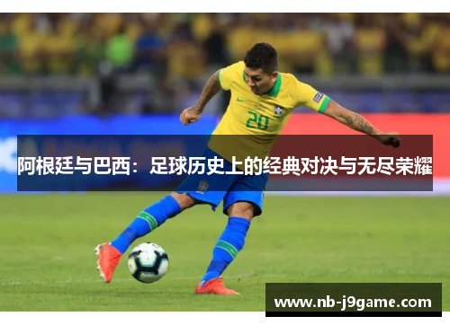 阿根廷与巴西：足球历史上的经典对决与无尽荣耀