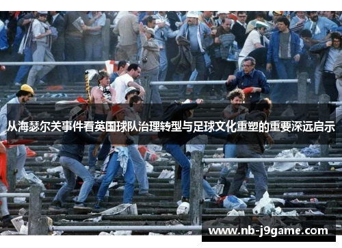 从海瑟尔关事件看英国球队治理转型与足球文化重塑的重要深远启示