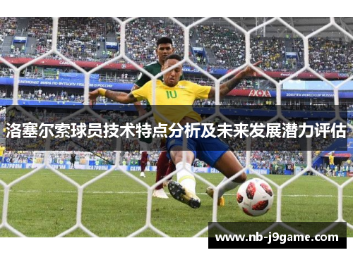 洛塞尔索球员技术特点分析及未来发展潜力评估