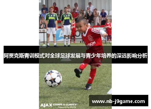 阿贾克斯青训模式对全球足球发展与青少年培养的深远影响分析
