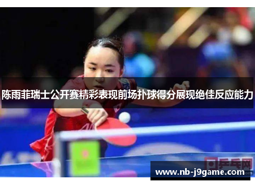 陈雨菲瑞士公开赛精彩表现前场扑球得分展现绝佳反应能力