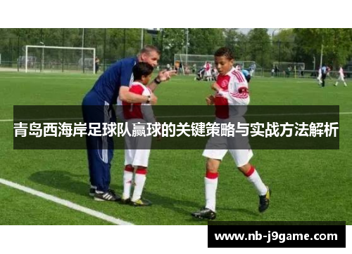 青岛西海岸足球队赢球的关键策略与实战方法解析