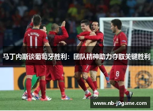 马丁内斯谈葡萄牙胜利:团队精神助力夺取关键胜利 马丁内斯谈葡萄牙胜利:团队精神助力夺取关键胜利