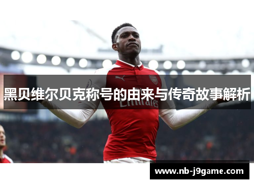 黑贝维尔贝克称号的由来与传奇故事解析