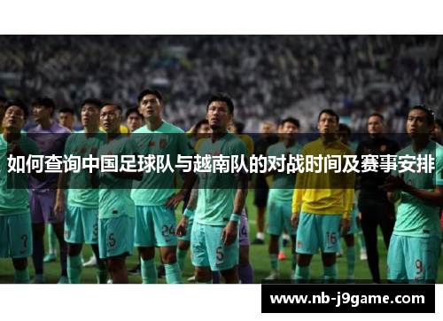 如何查询中国足球队与越南队的对战时间及赛事安排