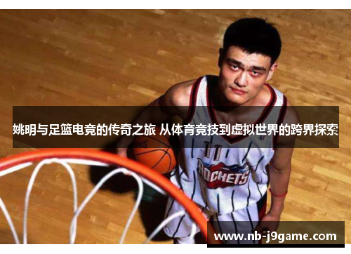 姚明与足篮电竞的传奇之旅 从体育竞技到虚拟世界的跨界探索