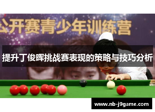 提升丁俊晖挑战赛表现的策略与技巧分析