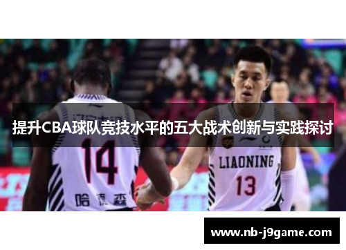 提升CBA球队竞技水平的五大战术创新与实践探讨