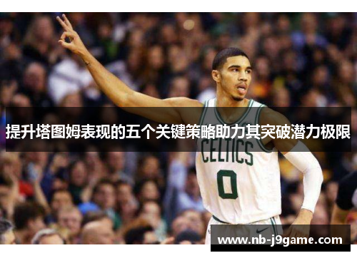 提升塔图姆表现的五个关键策略助力其突破潜力极限