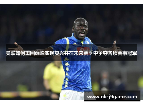 曼联如何重回巅峰实现复兴并在未来赛季中争夺各项赛事冠军