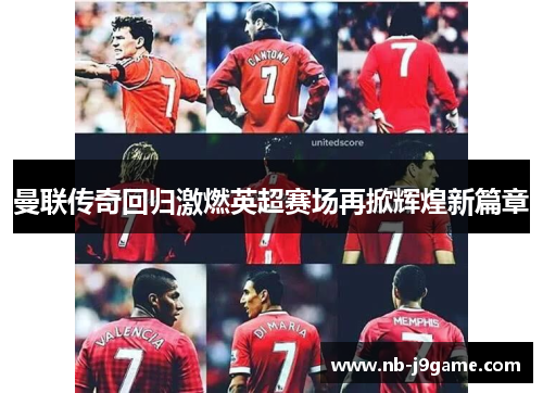 曼联传奇回归激燃英超赛场再掀辉煌新篇章