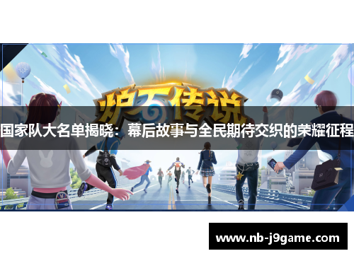 国家队大名单揭晓：幕后故事与全民期待交织的荣耀征程