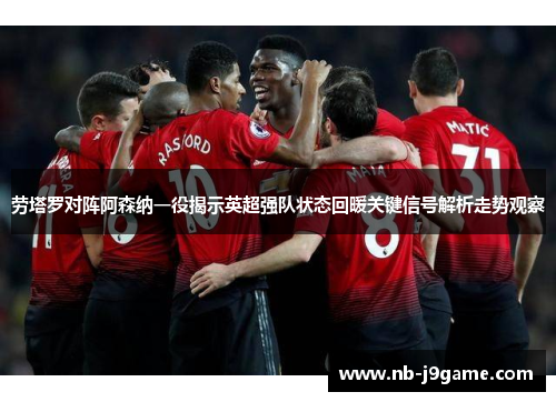 劳塔罗对阵阿森纳一役揭示英超强队状态回暖关键信号解析走势观察