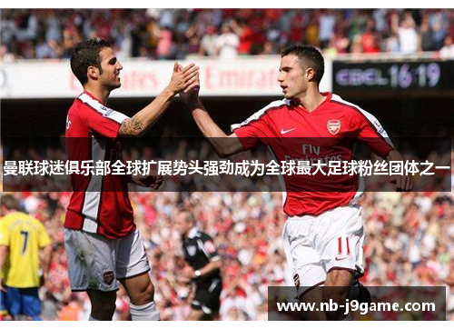 曼联球迷俱乐部全球扩展势头强劲成为全球最大足球粉丝团体之一