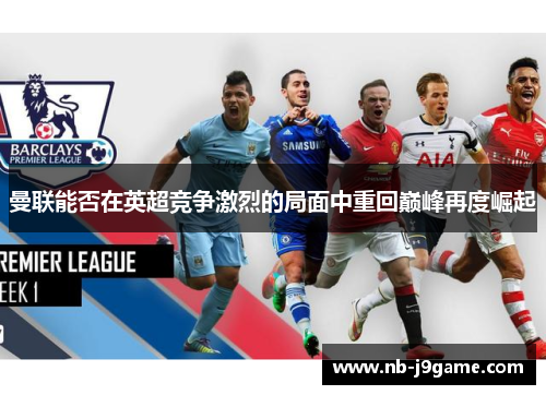 曼联能否在英超竞争激烈的局面中重回巅峰再度崛起