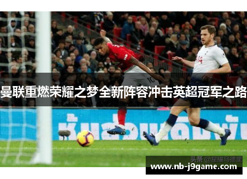 曼联重燃荣耀之梦全新阵容冲击英超冠军之路