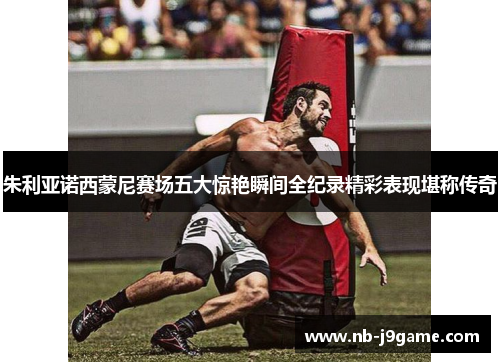 朱利亚诺西蒙尼赛场五大惊艳瞬间全纪录精彩表现堪称传奇