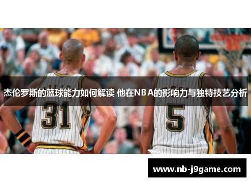 杰伦罗斯的篮球能力如何解读 他在NBA的影响力与独特技艺分析