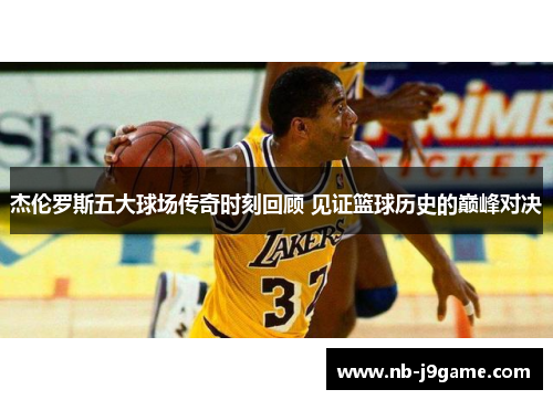 杰伦罗斯五大球场传奇时刻回顾 见证篮球历史的巅峰对决