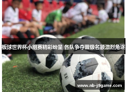 板球世界杯小组赛精彩纷呈 各队争夺晋级名额激烈角逐