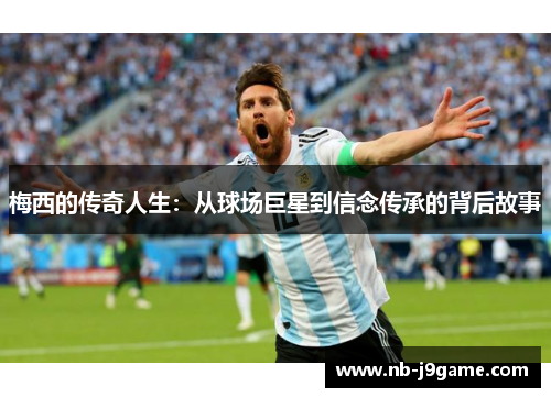 梅西的传奇人生：从球场巨星到信念传承的背后故事