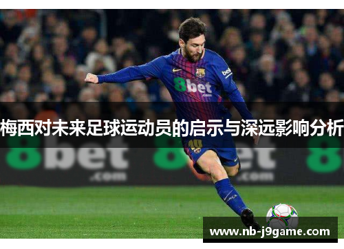 梅西对未来足球运动员的启示与深远影响分析