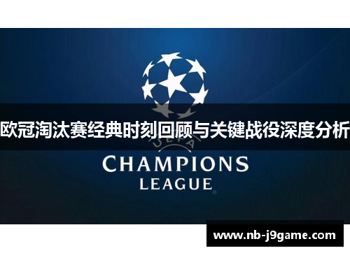 欧冠淘汰赛经典时刻回顾与关键战役深度分析 欧冠淘汰赛经典时刻回顾与关键战役深度分析