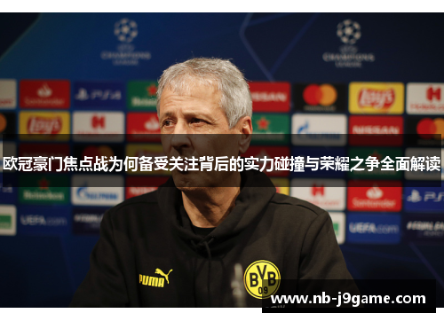 欧冠豪门焦点战为何备受关注背后的实力碰撞与荣耀之争全面解读