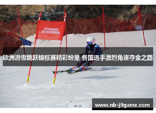 欧洲滑雪跳跃锦标赛精彩纷呈 各国选手激烈角逐夺金之路