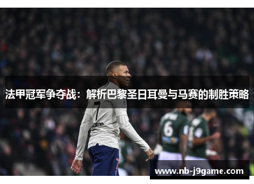 法甲冠军争夺战：解析巴黎圣日耳曼与马赛的制胜策略