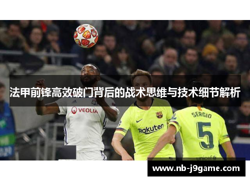 法甲前锋高效破门背后的战术思维与技术细节解析