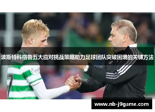波斯特科格鲁五大应对挑战策略助力足球团队突破困境的关键方法