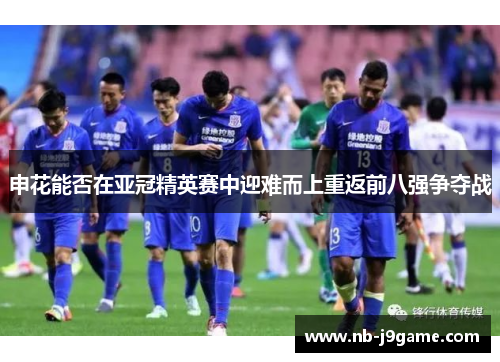 申花能否在亚冠精英赛中迎难而上重返前八强争夺战