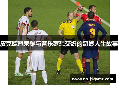 皮克欧冠荣耀与音乐梦想交织的奇妙人生故事