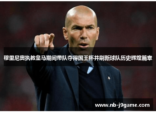 穆里尼奥执教皇马期间带队夺得国王杯并刷新球队历史辉煌篇章