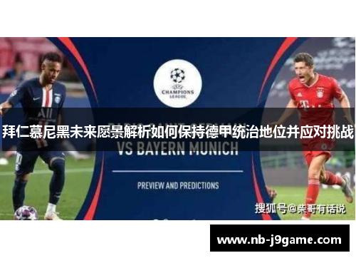 拜仁慕尼黑未来愿景解析如何保持德甲统治地位并应对挑战
